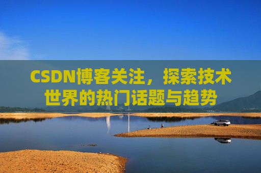 CSDN博客关注，探索技术世界的热门话题与趋势